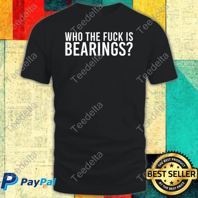Who The Fuck Is Bearings Shirt Bearings Band