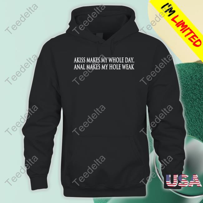 Akiss Makes My Whole Day Anal Makes My Hole Weak Tee Shirt Peggy Bundy