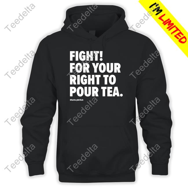 Official Fight For Your Right To Pour Tea Hoodie Verybritishproblems Merch