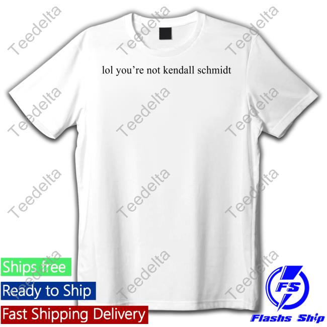Lol You're Not Kendall Schmidt T-Shirt, Hoodie, Tank Top, Sweater And Long Sleeve T-Shirt