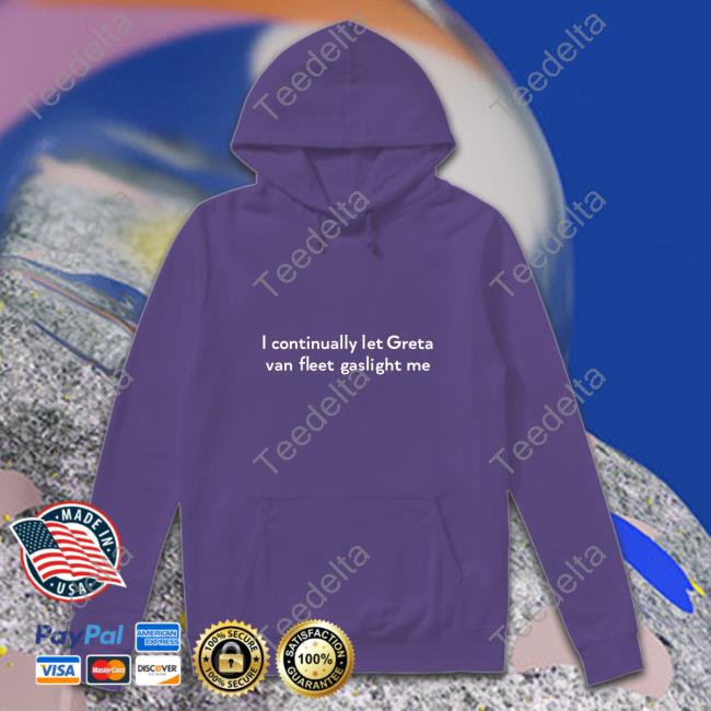 Greta Van Fleet Starcatcher I Continually Let Greta Van Fleet Gaslight Me Hoodie