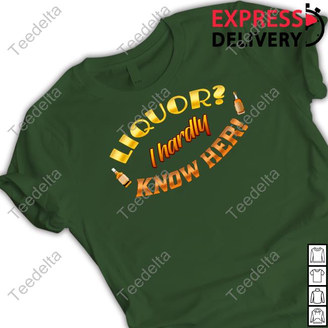 Official Liquor I Hardly Know Her Tee Snazzyseagull Liquor I Hardly Know Her Shirts