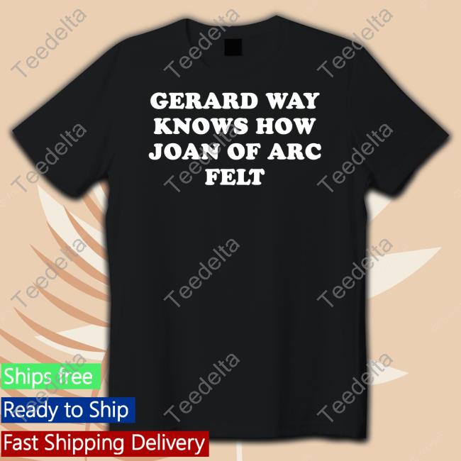 Gerard Way Knows How Joan Of Arc Felt Shirts