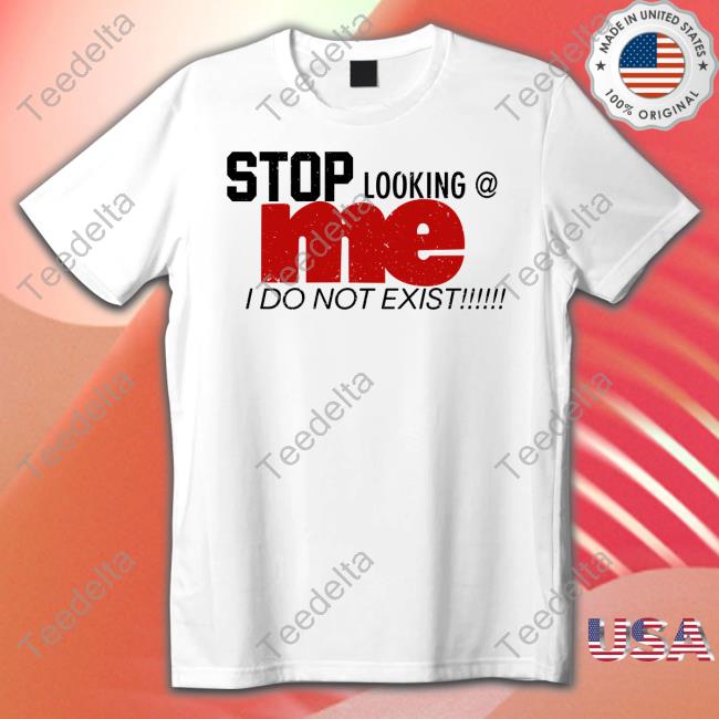Stop Looking Me I Do Not Exist Shirt