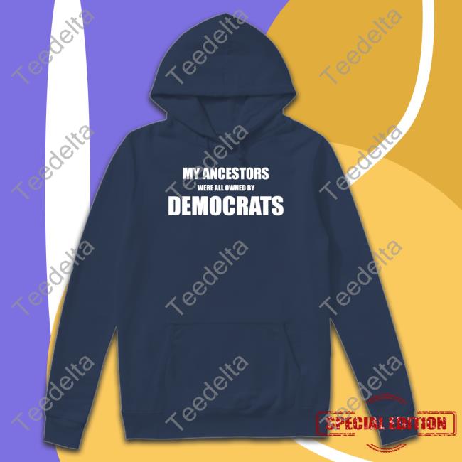 My Ancestors Were All Owned By Democrats T Shirt