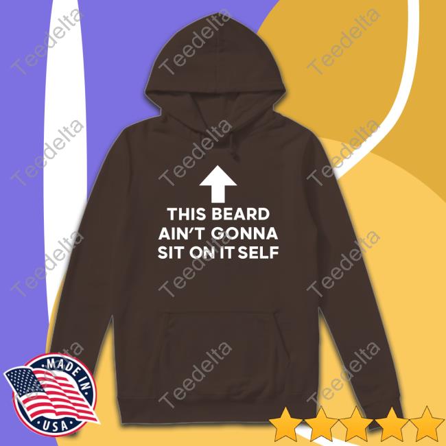 This Beard Ain't Gonna Sit On Itself Unisex Sweatshirt This Beard Ain't Gonna Sit On Itself Long Sleeve Tee