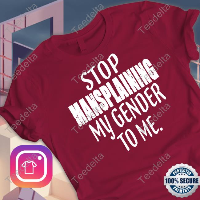 Stop Mansplaining My Gender To Me T-Shirt Stop Mansplaining My Gender To Me Tee Shirt