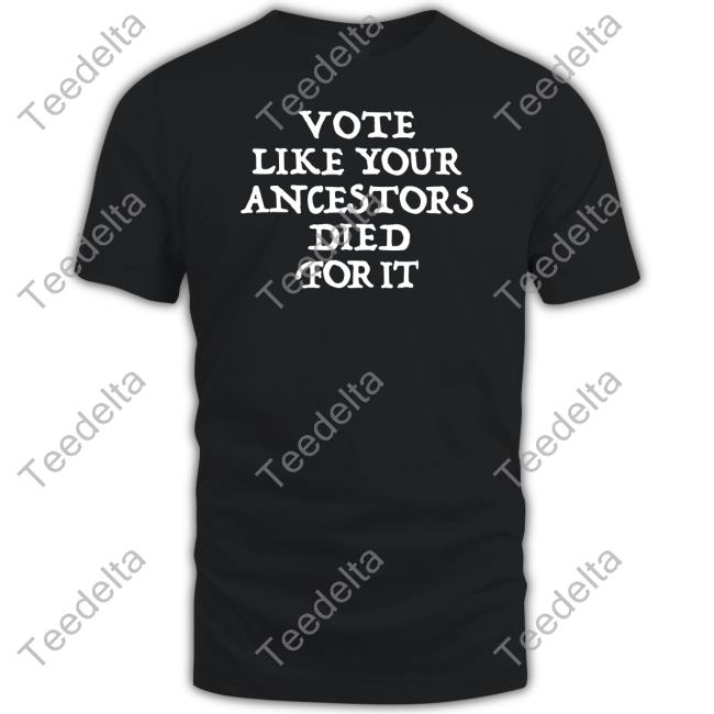 Vote Like Your Ancestors Died For It Shirt