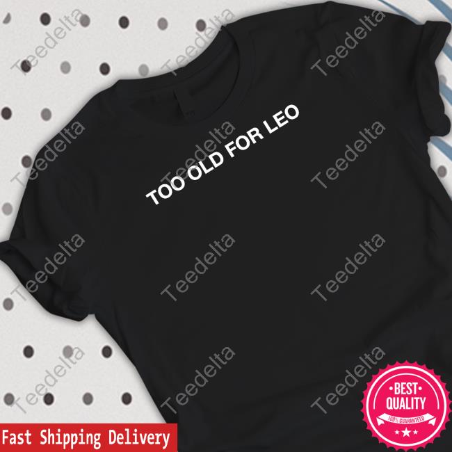 Shitheadsteve Too Old For Leo T Shirts