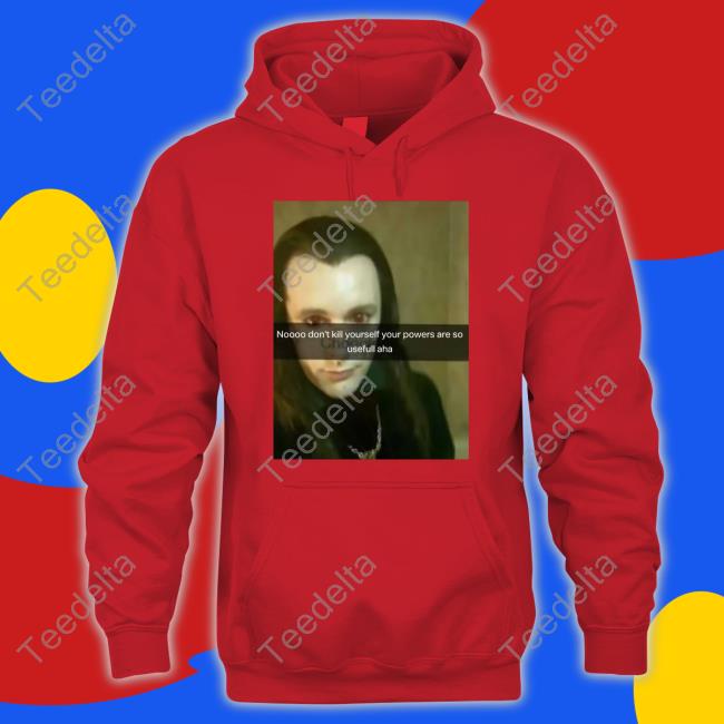 No Don’T Kill Yourself Your Powers Are So Useful Aha T Shirts Bella No Don’T Kill Yourself Your Powers Are So Useful Aha Hoodie