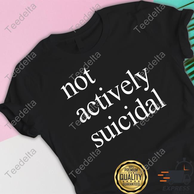 Not Actively Suicidal Tee Shirt