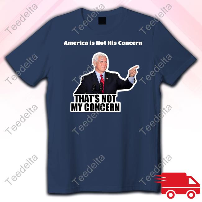 Mike Pence America Is Not His Concern That's Not My Concern Tee Shirts Femalesfortrump