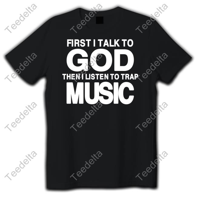 Omighty First I Talk To God Then I Listen To Trap Music Long Sleeve T Shirt