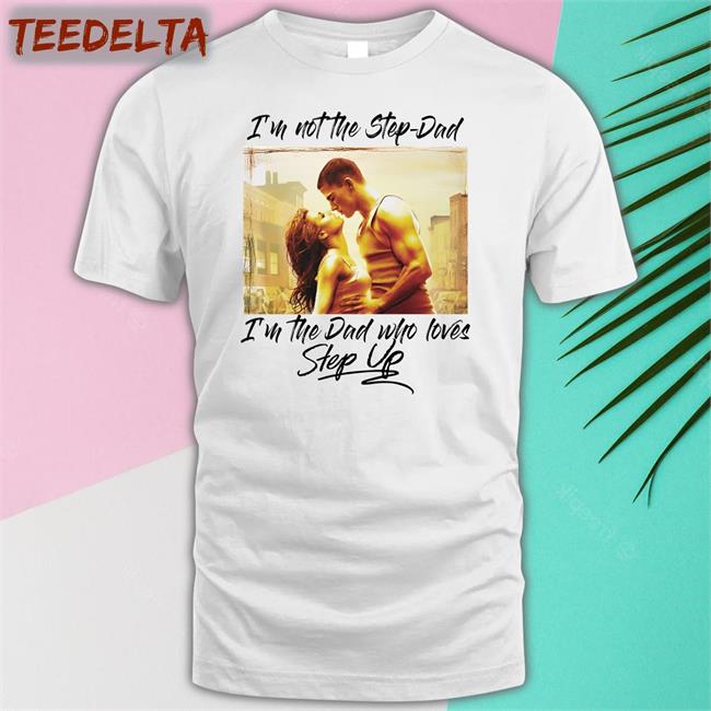 I'm Not The Step-Dad I'm The Dad Who Loves Step Up Tee Shirt