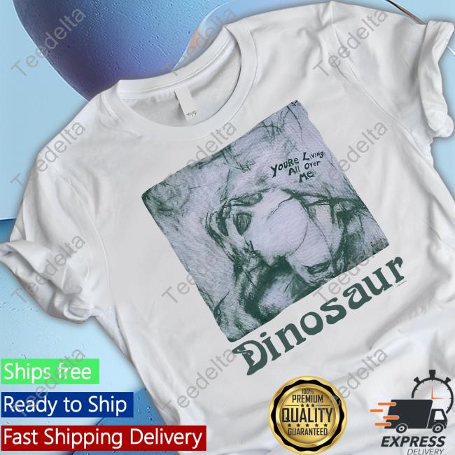 You're Living All Over Me Dinosaur T-Shirt