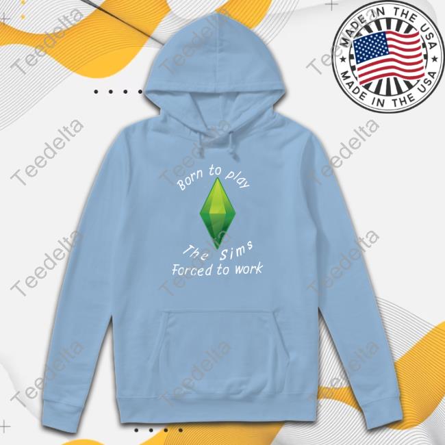 Born To Play The Sims Forced To Work Hoodie Astitchingwitch Born To Play The Sims Forced To Work Shirts