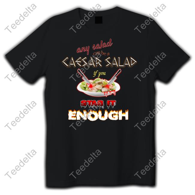 Any Salad Can Be A Caesar Salad If You Stab It Enough Tee Shirt