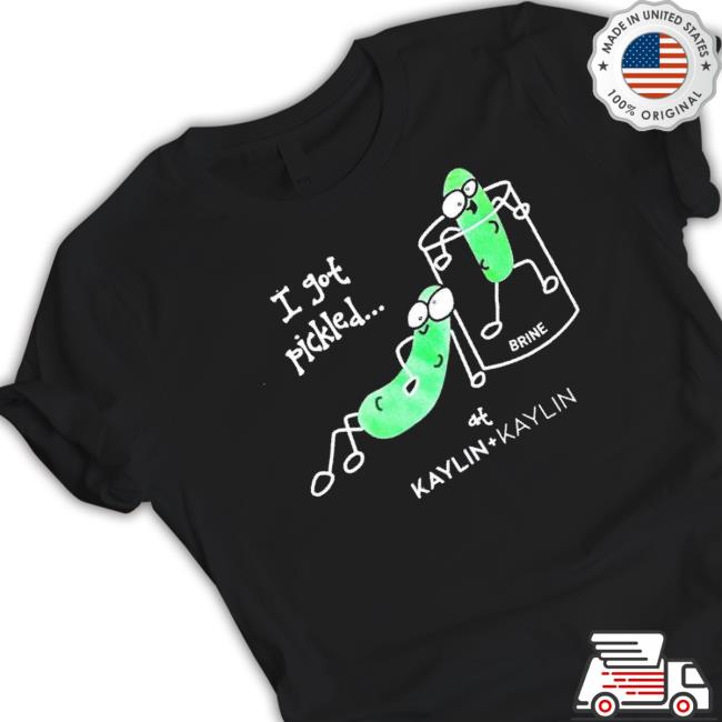 Official Kaylin I Got Pickled shirt