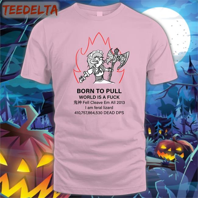 Born Topull World Is A Fuck Shirt Fell Cleave Em All 2013 Tee Shirt Redditffxiv