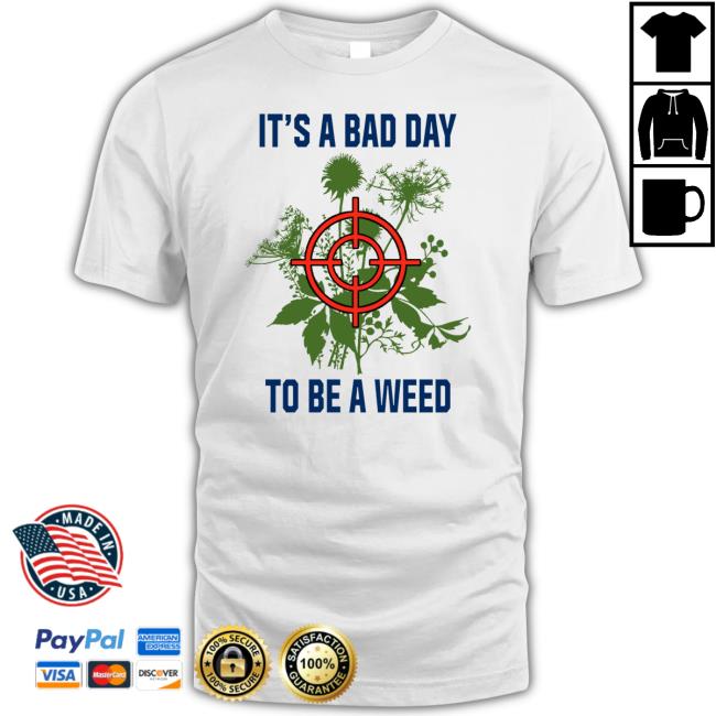 It’S A Bad Day To Be A Weed Shirt It’S A Bad Day To Be A Weed Shirt
