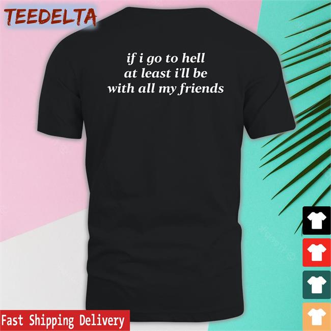If I Go To Hell At Least I'll Be With All My Friends Shirts