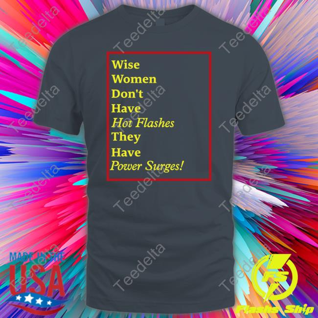 Goodshirts Wise Women Don't Have Hot Flashes They Have Power Surges Official Shirt