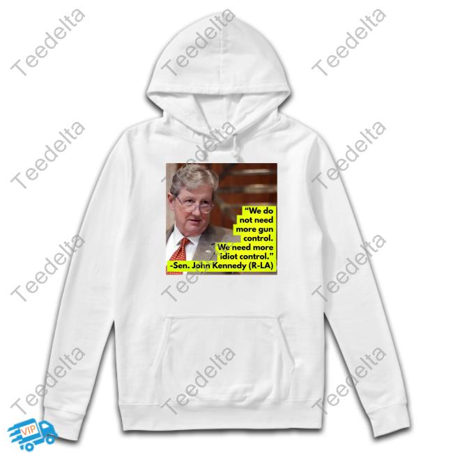 Official We Do Not Need More Gun Control We Need More Idiot Control Sen John Kennedy New Shirt
