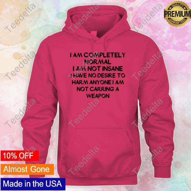 I Am Completely Normal I Am Not Insane Shirt