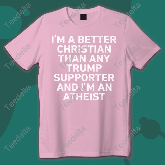 Phyllis Martin Tallent I'm A Better Christian Than Any Trump Supporter And I'm An Atheist Sweatshirt