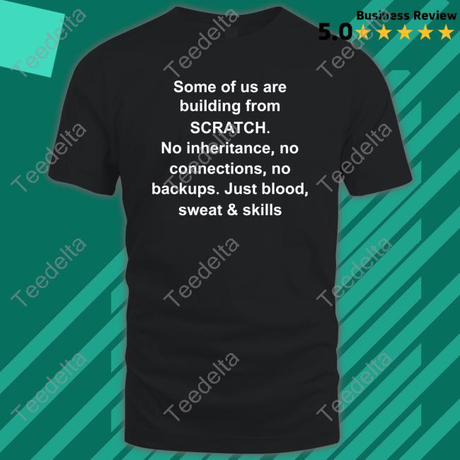 Some Of Us Are Building From Scratch No Inheritance No Connections No Backups Just Blood Sweat & Skills Shirt