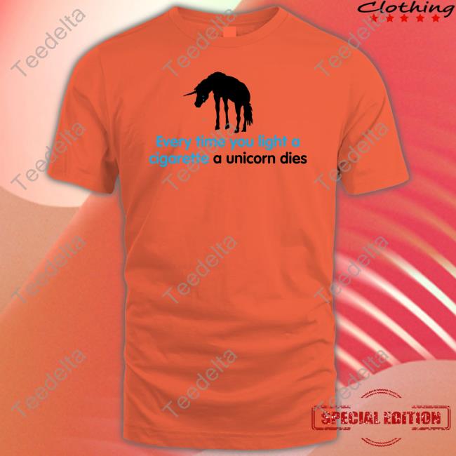 Shirts That Go Hard Every Time You Light A Cigarette A Unicorn Dies Shirt