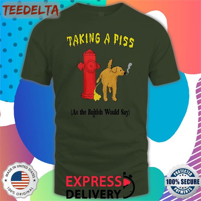 Taking A Piss As The British Would Say Tee Shirt