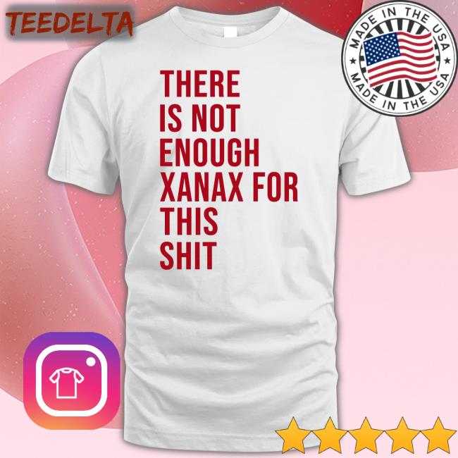 There Is Not Enough Xanax For This Shit Sweatshirt