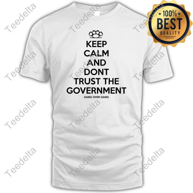Keep Calm And Dont Trust The Government Hang Over Gang Shirt