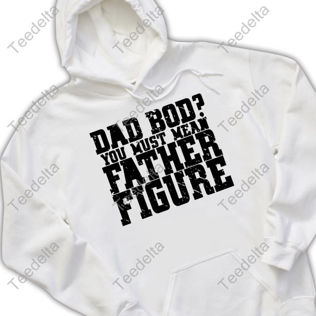 Irishpeachdesigns Merch Dad Bod You Must Mean Father Figure Hoodie