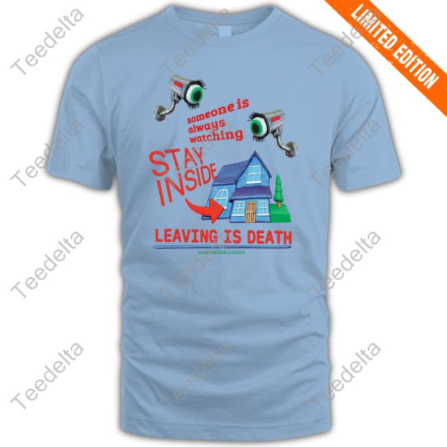 Someone Is Always Watching Stay Inside Leaving Is Death Tee Shirt