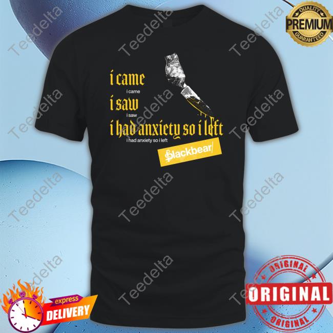 I Came I Saw I Had Anxiety So I Left Blackbear T Shirt Iamblackbear