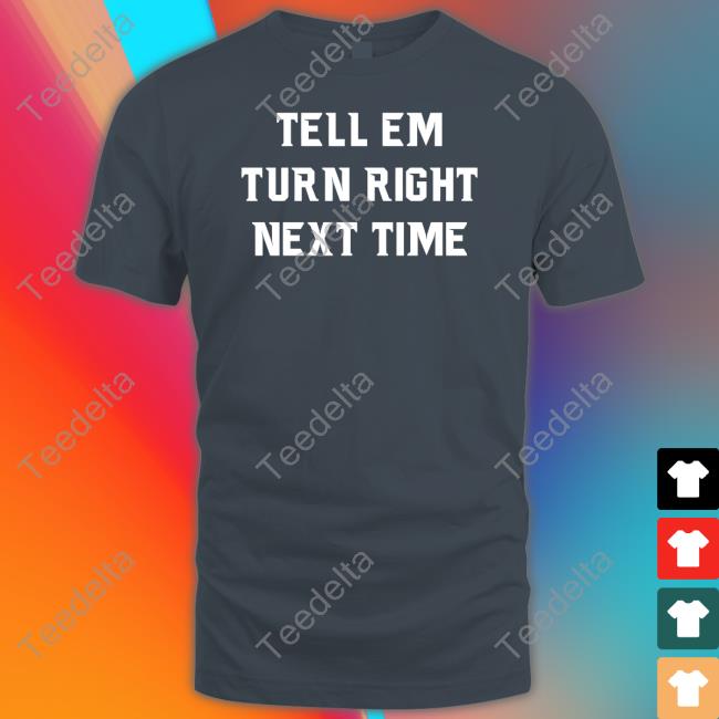 Tell Em Turn Right Next Time Shirt