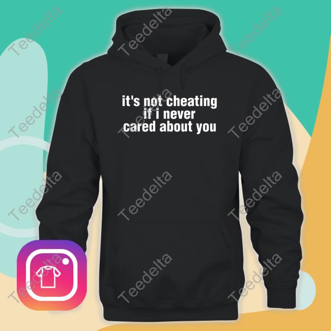 It's Not Cheating If I Never Cared About You T Shirt
