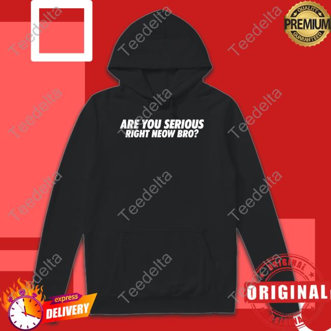 Whiteboyem Shop Are You Serious Right Neow Bro Shirt Em