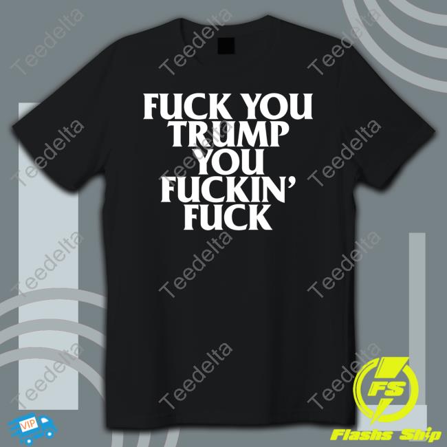Fuck You Trump You Fuckin Fuck Long Sleeve T Shirt