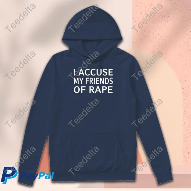 I Accuse My Friends Of Rape Shirts