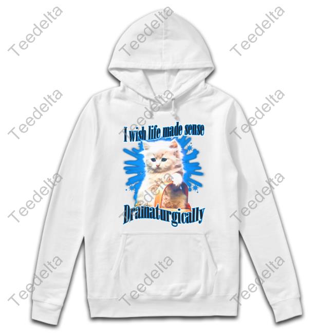 Shirts That Go Hard I Wish Life Made Sense Dramaturgically Shirt