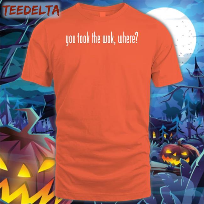 F1lthywakeup You Took The Wok Where Shirt