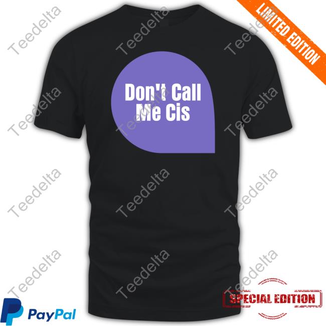 Don't Call Me Cis T-Shirt, Hoodie, Tank Top, Sweater And Long Sleeve T-Shirt