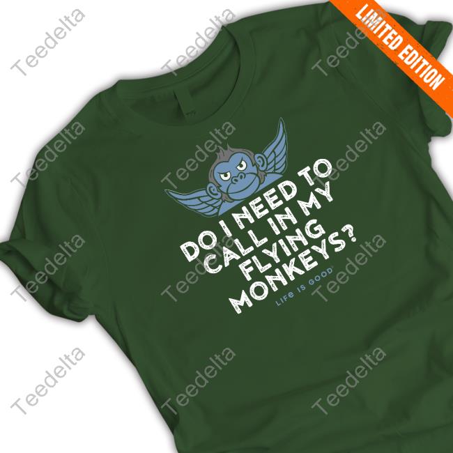Life Is Good Do I Need To Call In My Flying Monkeys Tee Shirt Revdaniel Do I Need To Call In My Flying Monkeys Shirts
