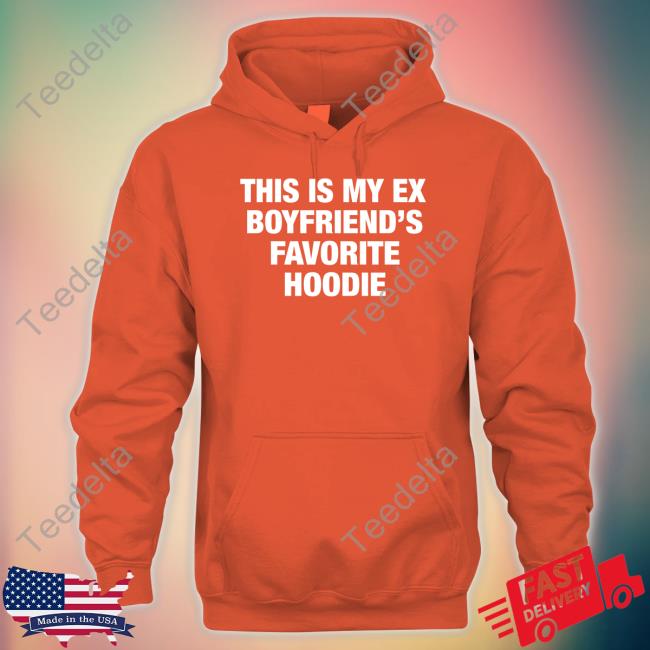 My Ex Boyfriend's Favorite Hoodie Sweatshirt My Ex Boyfriend's Favorite Hoodie Sweatshirt