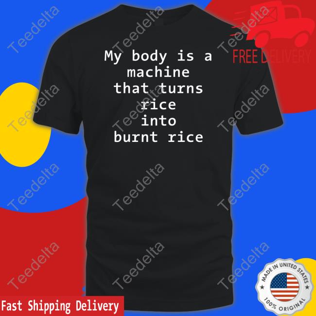 My Body Is A Machine That Turns Rice Into Burn Rice Tee