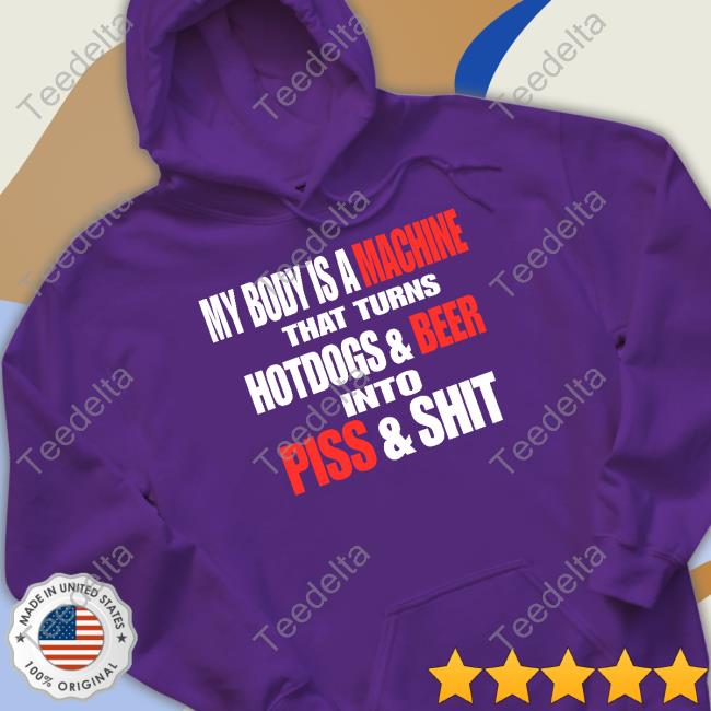 Headass My Body Is A Machine That Turns Hotdogs And Beer Into Piss And Shit T-Shirt, Hoodie, Tank Top, Sweater And Long Sleeve T-Shirt