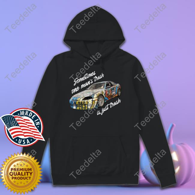 Sometimes One Man’S Trash Is Just Trash Shirt
